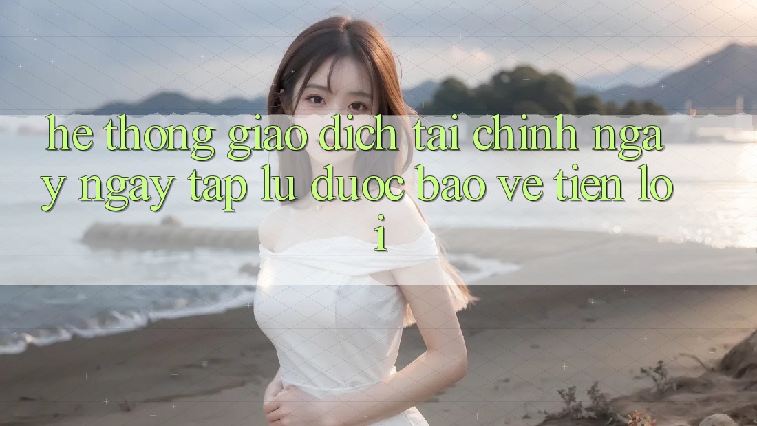 Hệ thống giao dịch tài chính: Ngay ngay tắp lự - Được bảo vệ - Tiện lợi Hệ thống giao dịch tài chính: Ngay ngay tắp lự - Được bảo vệ - Tiện lợi