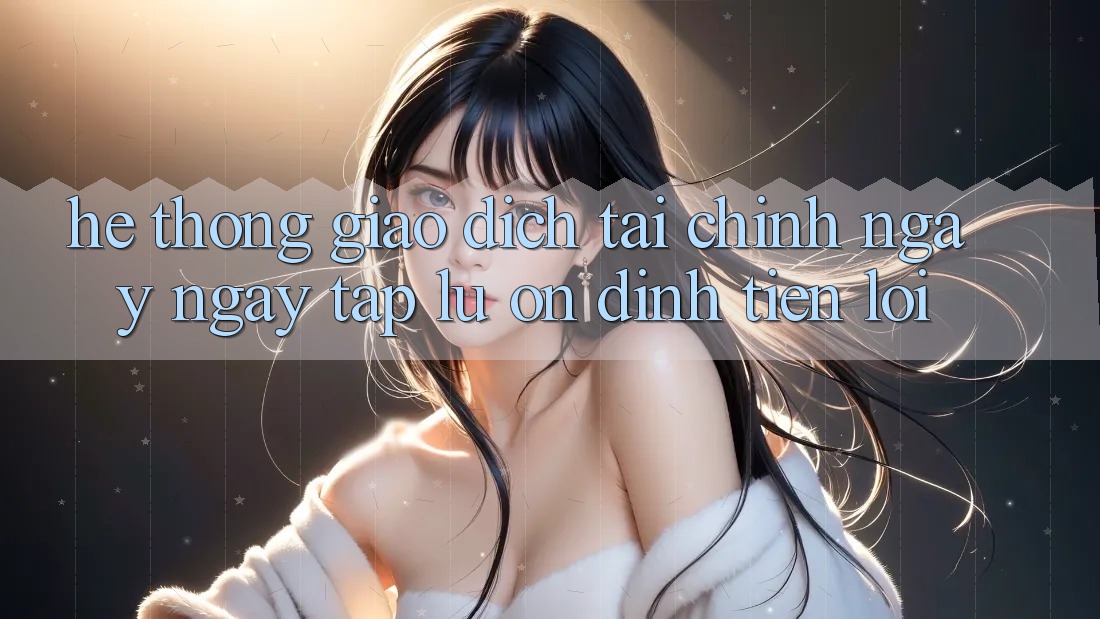 Hệ thống giao dịch tài chính: Ngay ngay tắp lự - Ổn định - Tiện lợi Hệ thống giao dịch tài chính: Ngay ngay tắp lự - Ổn định - Tiện lợi
