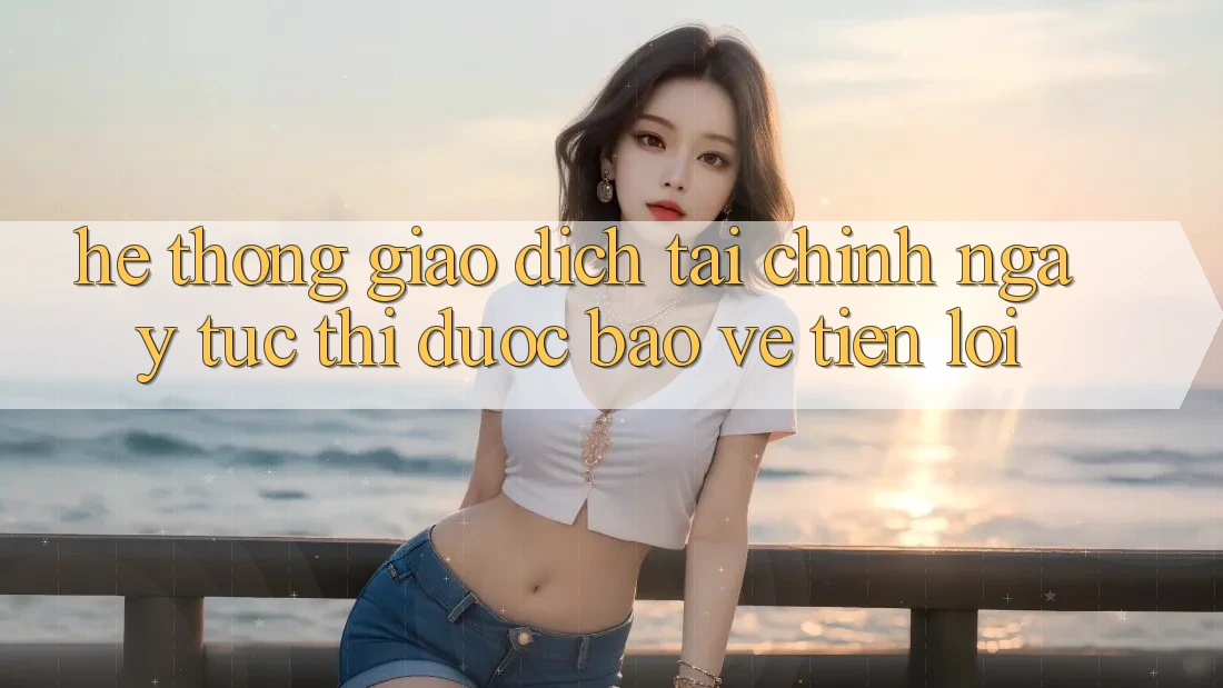 Hệ thống giao dịch tài chính: Ngay tức thì - Được bảo vệ - Tiện lợi Hệ thống giao dịch tài chính: Ngay tức thì - Được bảo vệ - Tiện lợi