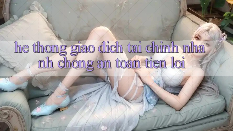 Hệ thống giao dịch tài chính: Nhanh chóng - An toàn - Tiện lợi Hệ thống giao dịch tài chính: Nhanh chóng - An toàn - Tiện lợi