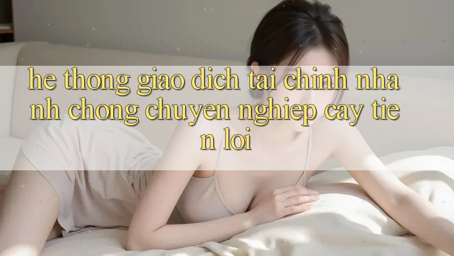 Hệ thống giao dịch tài chính: Nhanh chóng - Chuyên nghiệp cậy - Tiện lợi Hệ thống giao dịch tài chính: Nhanh chóng - Chuyên nghiệp cậy - Tiện lợi