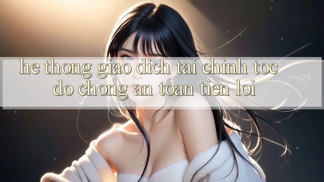 Hệ thống giao dịch tài chính: Tốc độ chóng - An toàn - Tiện lợi Hệ thống giao dịch tài chính: Tốc độ chóng - An toàn - Tiện lợi