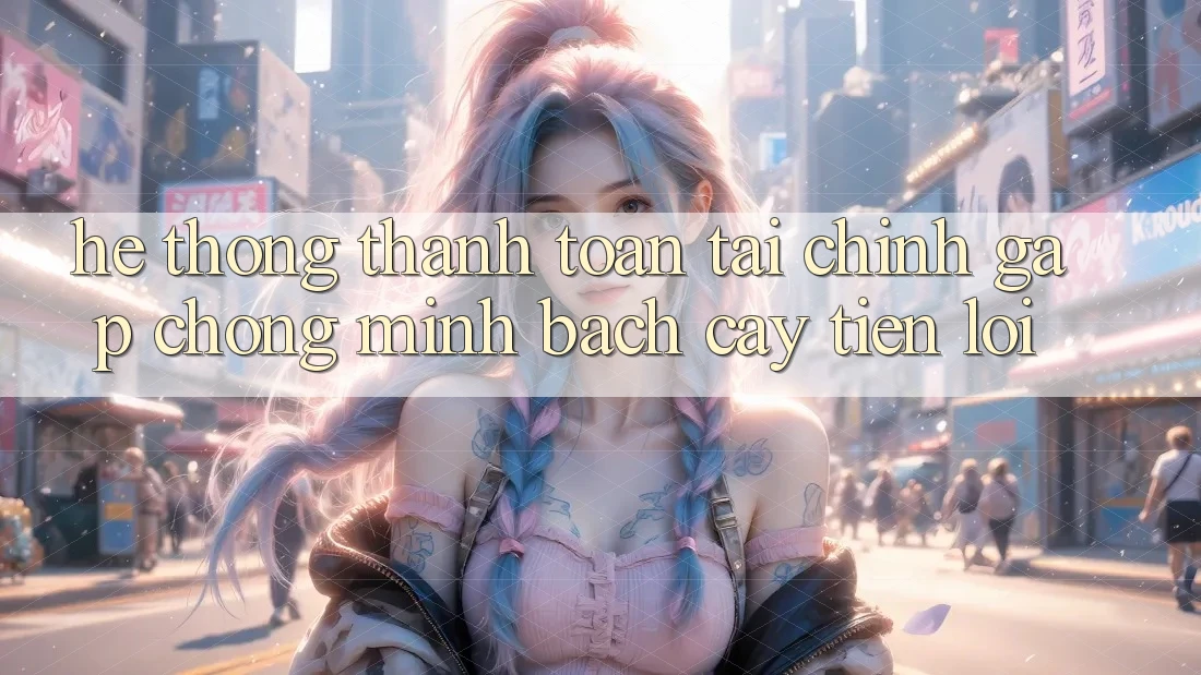 Hệ thống thanh toán tài chính: Gấp chóng - Minh bạch cậy - Tiện lợi Hệ thống thanh toán tài chính: Gấp chóng - Minh bạch cậy - Tiện lợi