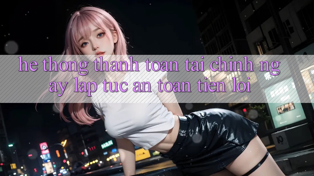 Hệ thống thanh toán tài chính: Ngay lập tức - An toàn - Tiện lợi Hệ thống thanh toán tài chính: Ngay lập tức - An toàn - Tiện lợi