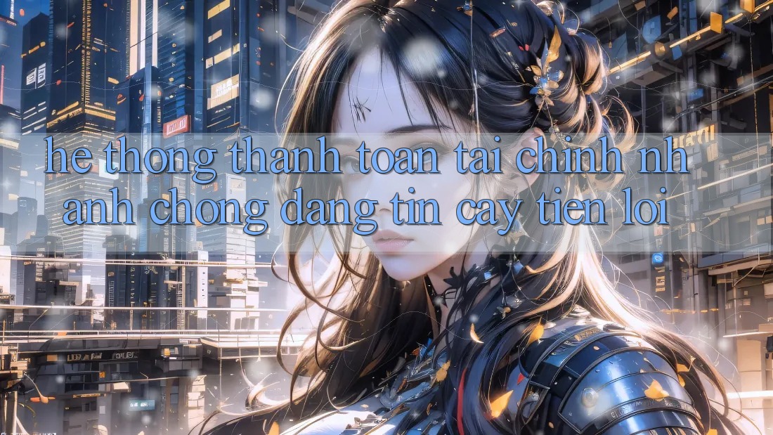 Hệ thống thanh toán tài chính: Nhanh chóng - Đáng tin cậy - Tiện lợi Hệ thống thanh toán tài chính: Nhanh chóng - Đáng tin cậy - Tiện lợi