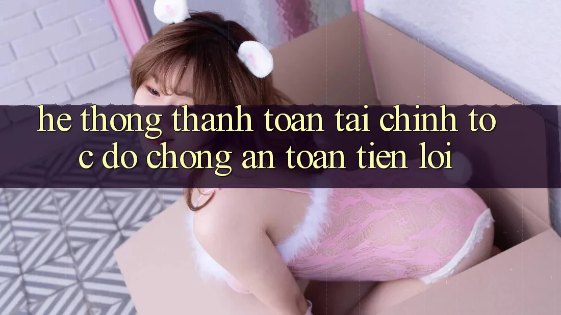 Hệ thống thanh toán tài chính: Tốc độ chóng - An toàn - Tiện lợi Hệ thống thanh toán tài chính: Tốc độ chóng - An toàn - Tiện lợi