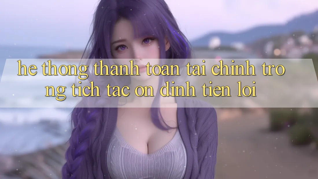 Hệ thống thanh toán tài chính: Trong tích tắc - Ổn định - Tiện lợi Hệ thống thanh toán tài chính: Trong tích tắc - Ổn định - Tiện lợi