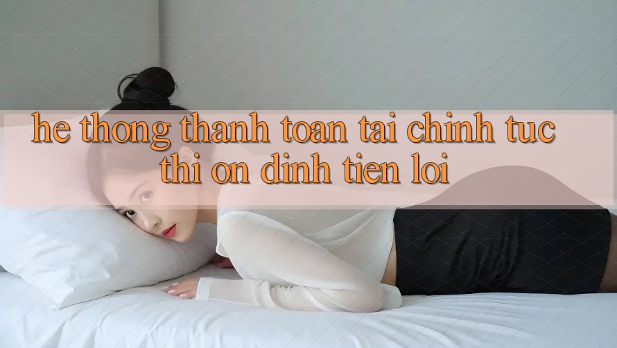 Hệ thống thanh toán tài chính: Tức thì - Ổn định - Tiện lợi Hệ thống thanh toán tài chính: Tức thì - Ổn định - Tiện lợi