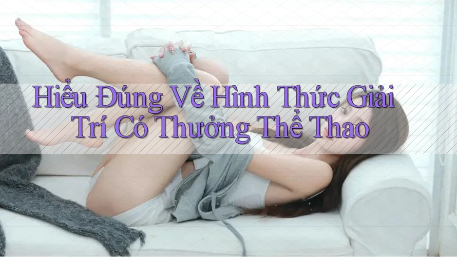 Hiểu Đúng Về Hình Thức Giải Trí Có Thưởng Thể Thao Hiểu Đúng Về Hình Thức Giải Trí Có Thưởng Thể Thao