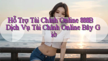 hỗ trợ tài chính online 888b dịch vụ tài chính online bây giờ