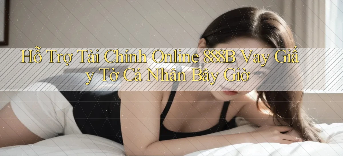 hỗ trợ tài chính online 888b vay giấy tờ cá nhân bây giờ
