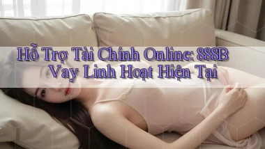 hỗ trợ tài chính online 888b vay linh hoạt hiện tại