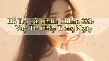 hỗ trợ tài chính online 888b vay tín chấp trong ngày