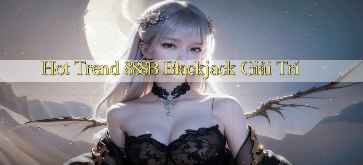 hot trend 888b blackjack giải trí
