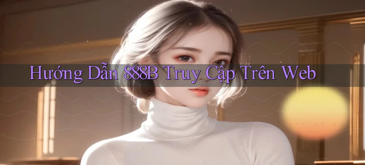 hướng dẫn 888b truy cập trên web