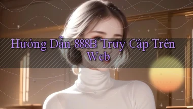 hướng dẫn 888b truy cập trên web