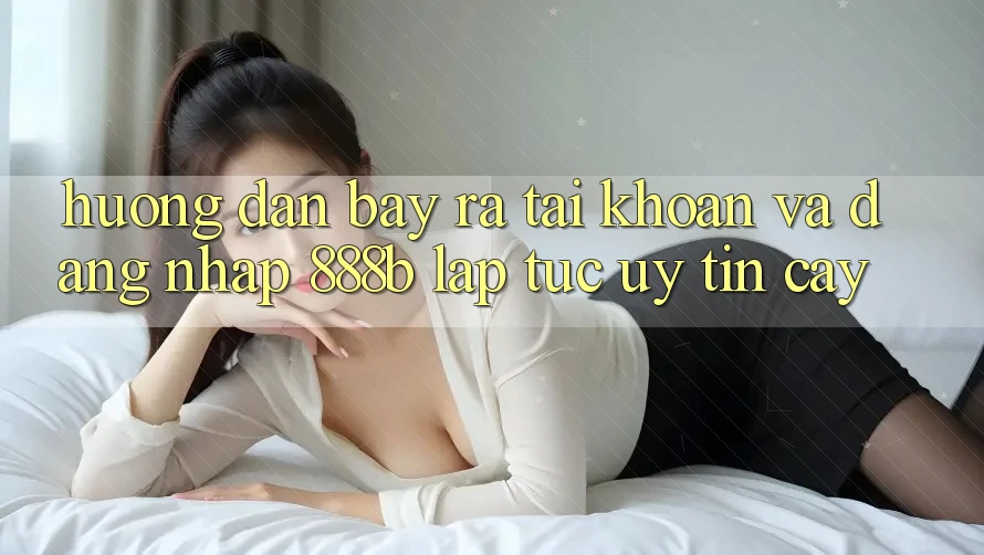 Hướng dẫn bày ra tài khoản và đăng nhập 888b lập tức, uy tín cậy Hướng dẫn bày ra tài khoản và đăng nhập 888b lập tức, uy tín cậy