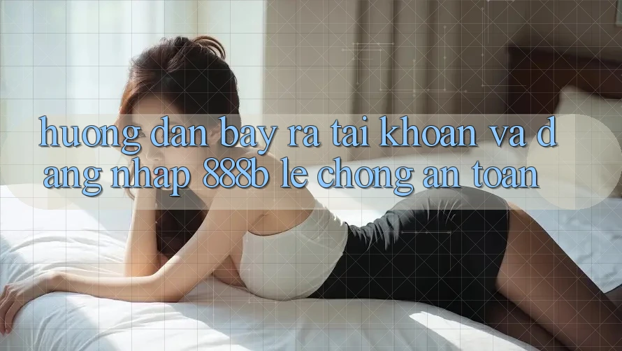 Hướng dẫn bày ra tài khoản và đăng nhập 888b lẹ chóng, an toàn Hướng dẫn bày ra tài khoản và đăng nhập 888b lẹ chóng, an toàn