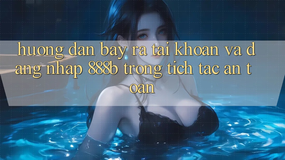Hướng dẫn bày ra tài khoản và đăng nhập 888b trong tích tắc, an toàn Hướng dẫn bày ra tài khoản và đăng nhập 888b trong tích tắc, an toàn