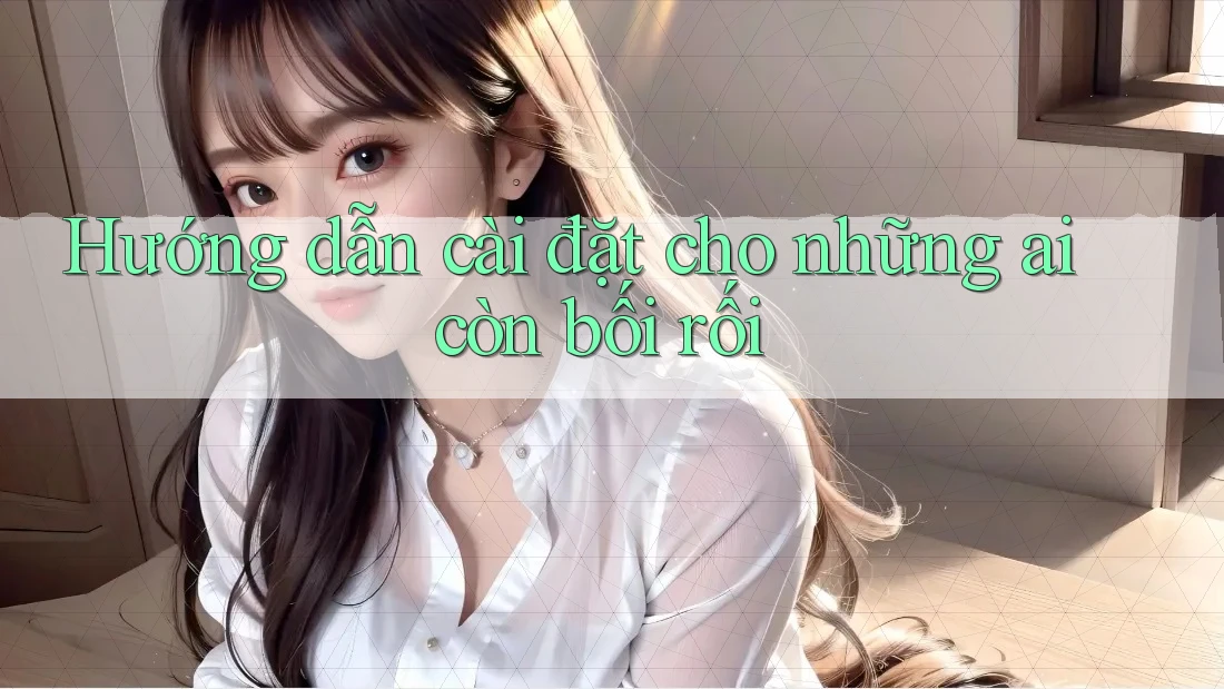 Hướng dẫn cài đặt cho những ai còn bối rối