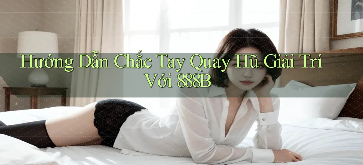hướng dẫn chắc tay quay hũ giải trí với 888b
