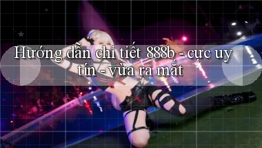 Hướng dẫn chi tiết 888b   cực uy tín   vừa ra mắt