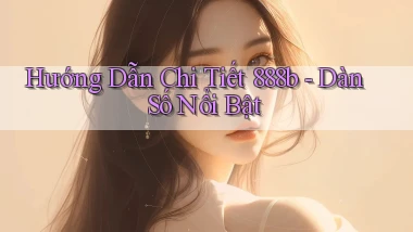 hướng dẫn chi tiết 888b dàn số nổi bật