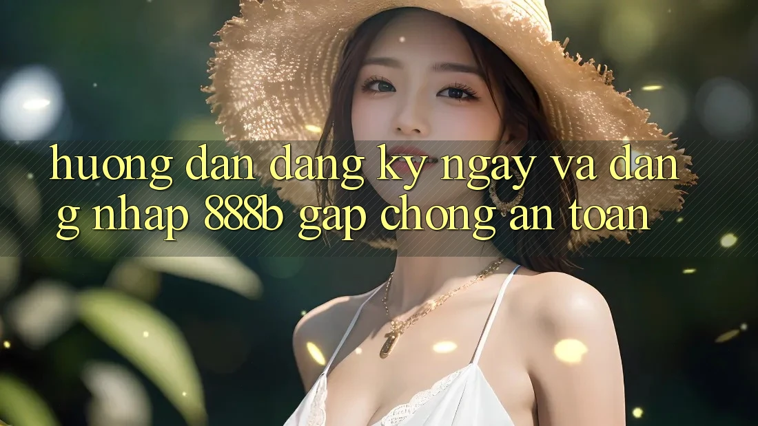 Hướng dẫn đăng ký ngay và đăng nhập 888b gấp chóng, an toàn
