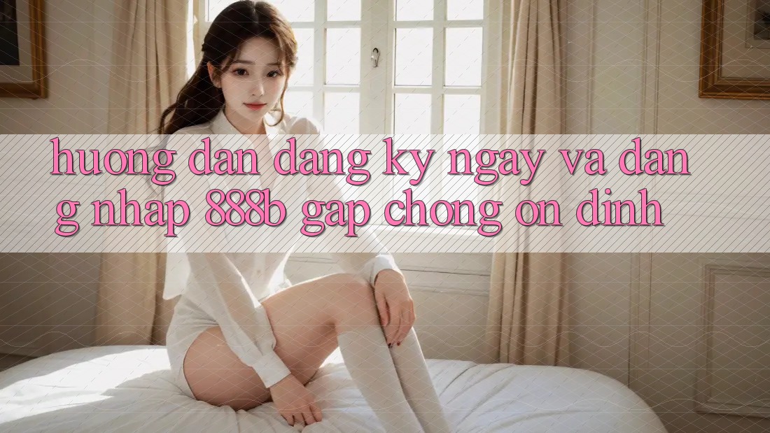 Hướng dẫn đăng ký ngay và đăng nhập 888b gấp chóng, ổn định Hướng dẫn đăng ký ngay và đăng nhập 888b gấp chóng, ổn định