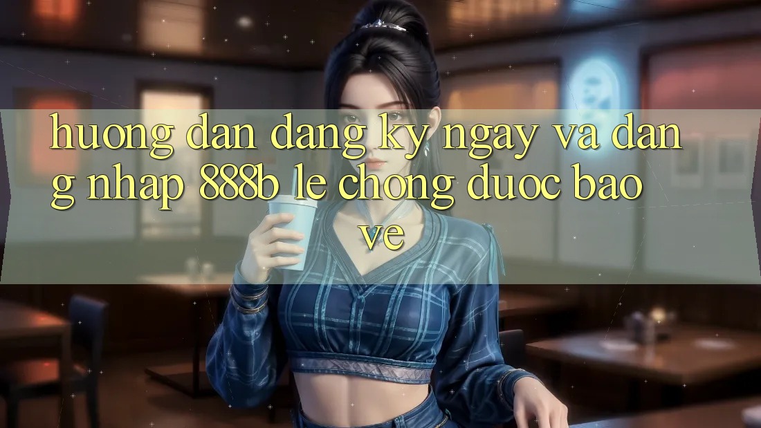 Hướng dẫn đăng ký ngay và đăng nhập 888b lẹ chóng, được bảo vệ Hướng dẫn đăng ký ngay và đăng nhập 888b lẹ chóng, được bảo vệ