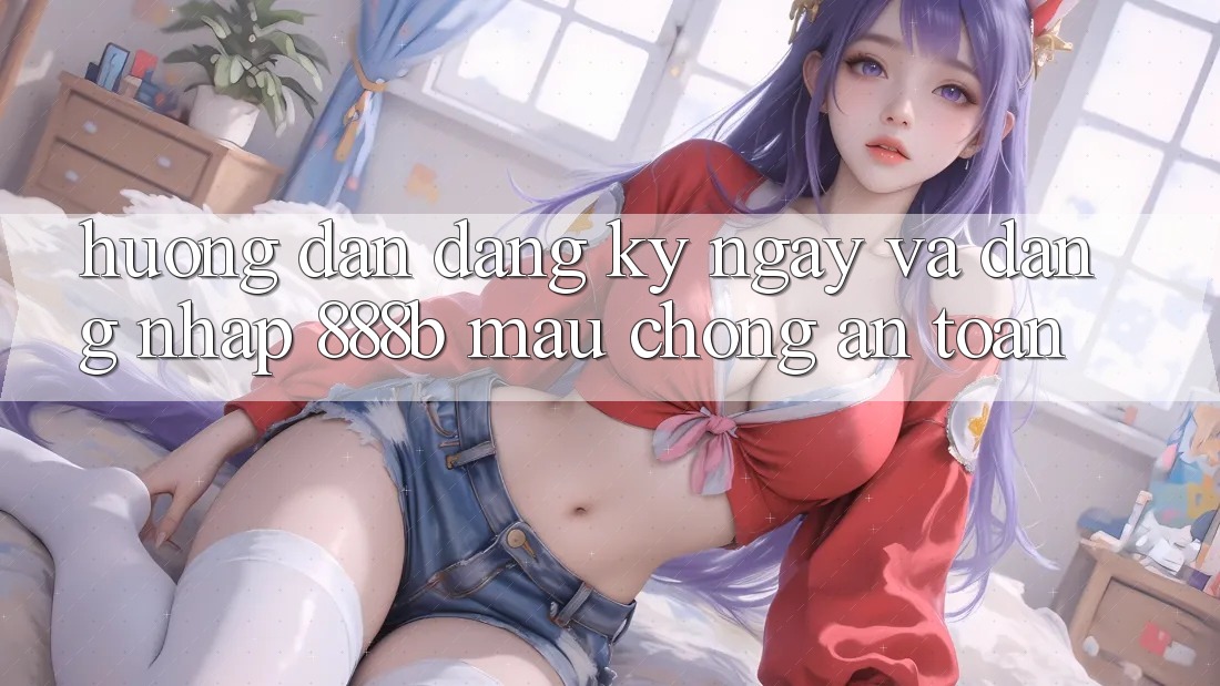 Hướng dẫn đăng ký ngay và đăng nhập 888b mau chóng, an toàn Hướng dẫn đăng ký ngay và đăng nhập 888b mau chóng, an toàn