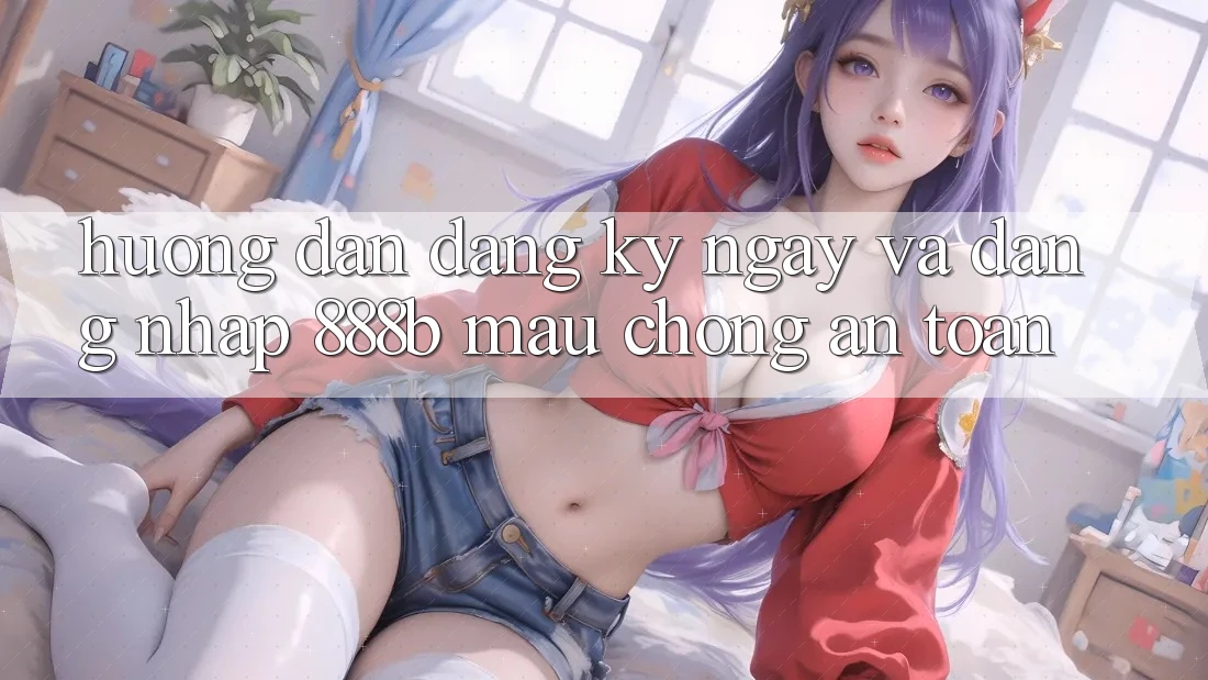 Hướng dẫn đăng ký ngay và đăng nhập 888b mau chóng, an toàn Hướng dẫn đăng ký ngay và đăng nhập 888b mau chóng, an toàn
