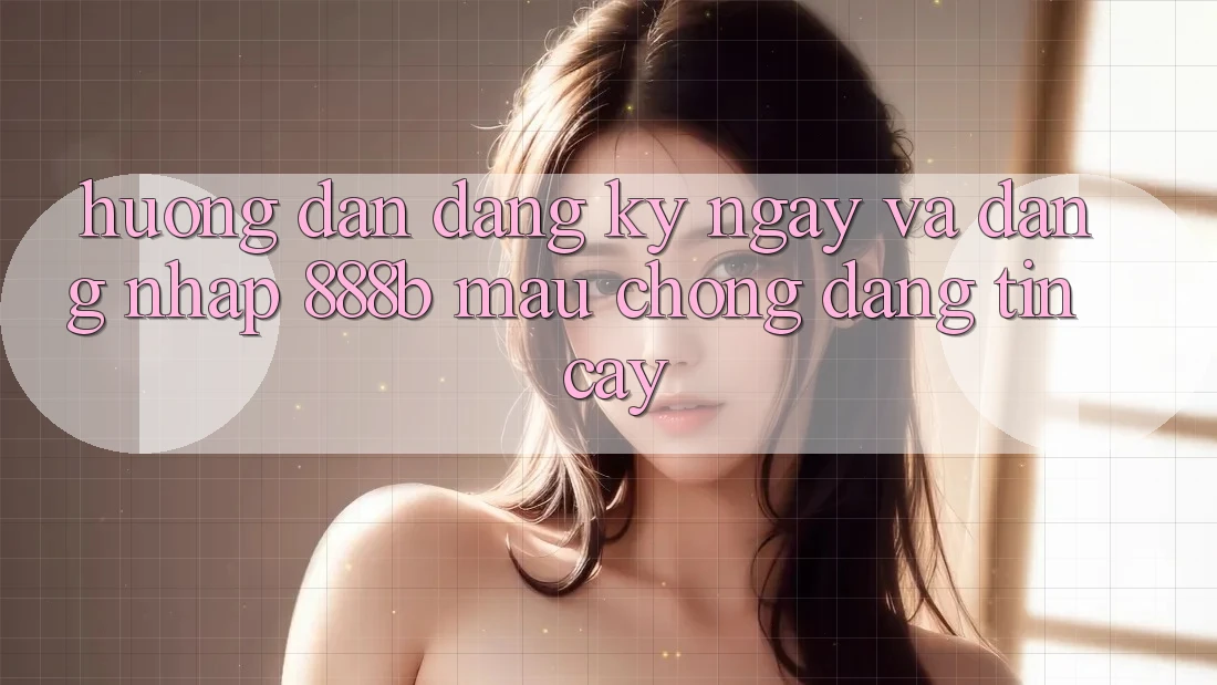 Hướng dẫn đăng ký ngay và đăng nhập 888b mau chóng, đáng tin cậy Hướng dẫn đăng ký ngay và đăng nhập 888b mau chóng, đáng tin cậy