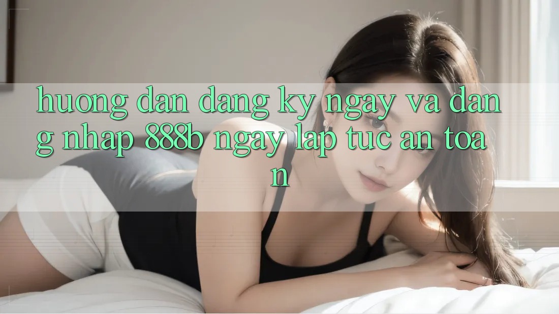 Hướng dẫn đăng ký ngay và đăng nhập 888b ngay lập tức, an toàn Hướng dẫn đăng ký ngay và đăng nhập 888b ngay lập tức, an toàn