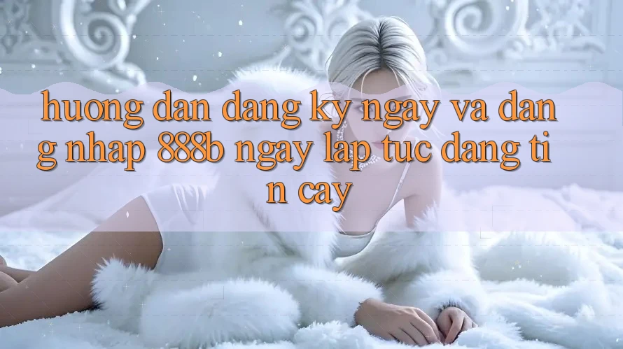 Hướng dẫn đăng ký ngay và đăng nhập 888b ngay lập tức, đáng tin cậy Hướng dẫn đăng ký ngay và đăng nhập 888b ngay lập tức, đáng tin cậy