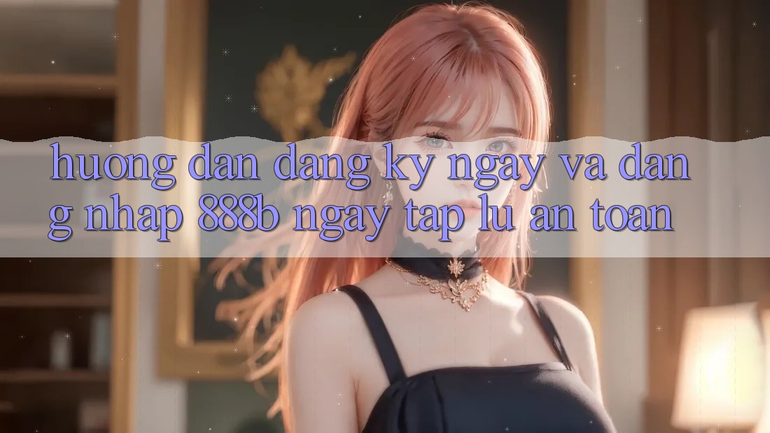 Hướng dẫn đăng ký ngay và đăng nhập 888b ngay tắp lự, an toàn Hướng dẫn đăng ký ngay và đăng nhập 888b ngay tắp lự, an toàn