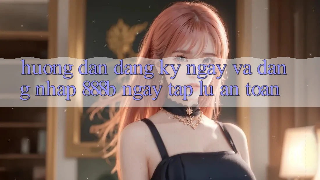 Hướng dẫn đăng ký ngay và đăng nhập 888b ngay tắp lự, an toàn Hướng dẫn đăng ký ngay và đăng nhập 888b ngay tắp lự, an toàn
