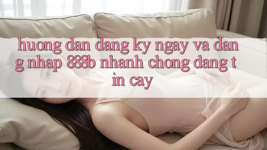 Hướng dẫn đăng ký ngay và đăng nhập 888b nhanh chóng, đáng tin cậy Hướng dẫn đăng ký ngay và đăng nhập 888b nhanh chóng, đáng tin cậy