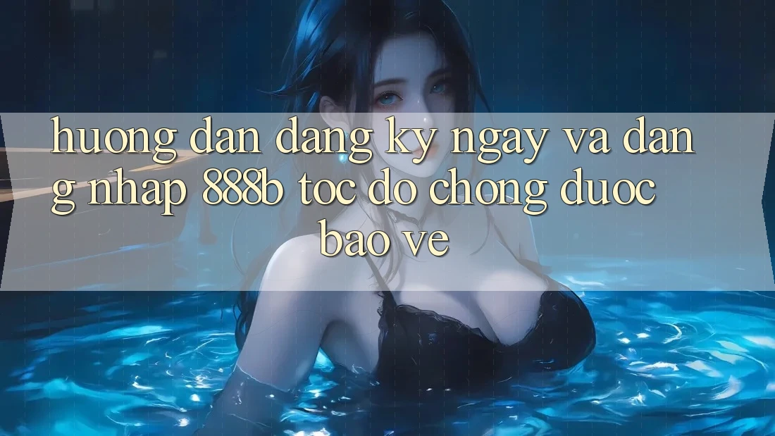 Hướng dẫn đăng ký ngay và đăng nhập 888b tốc độ chóng, được bảo vệ