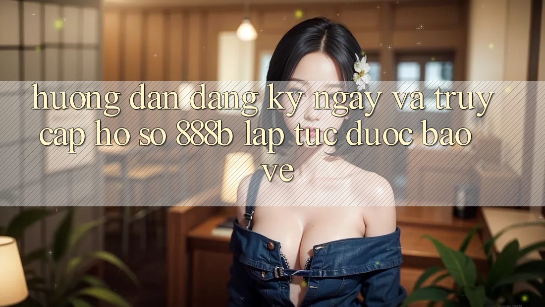 Hướng dẫn đăng ký ngay và truy cập hồ sơ 888b lập tức, được bảo vệ Hướng dẫn đăng ký ngay và truy cập hồ sơ 888b lập tức, được bảo vệ