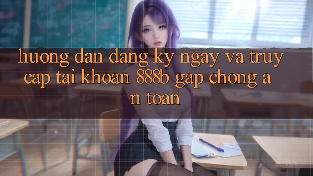 Hướng dẫn đăng ký ngay và truy cập tài khoản 888b gấp chóng, an toàn Hướng dẫn đăng ký ngay và truy cập tài khoản 888b gấp chóng, an toàn