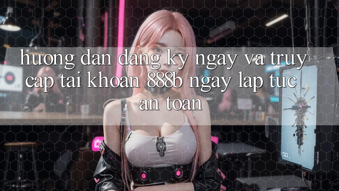 Hướng dẫn đăng ký ngay và truy cập tài khoản 888b ngay lập tức, an toàn Hướng dẫn đăng ký ngay và truy cập tài khoản 888b ngay lập tức, an toàn