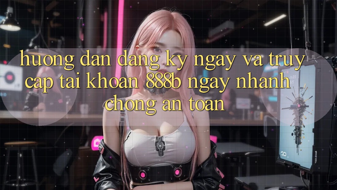 Hướng dẫn đăng ký ngay và truy cập tài khoản 888b ngay nhanh chóng, an toàn Hướng dẫn đăng ký ngay và truy cập tài khoản 888b ngay nhanh chóng, an toàn