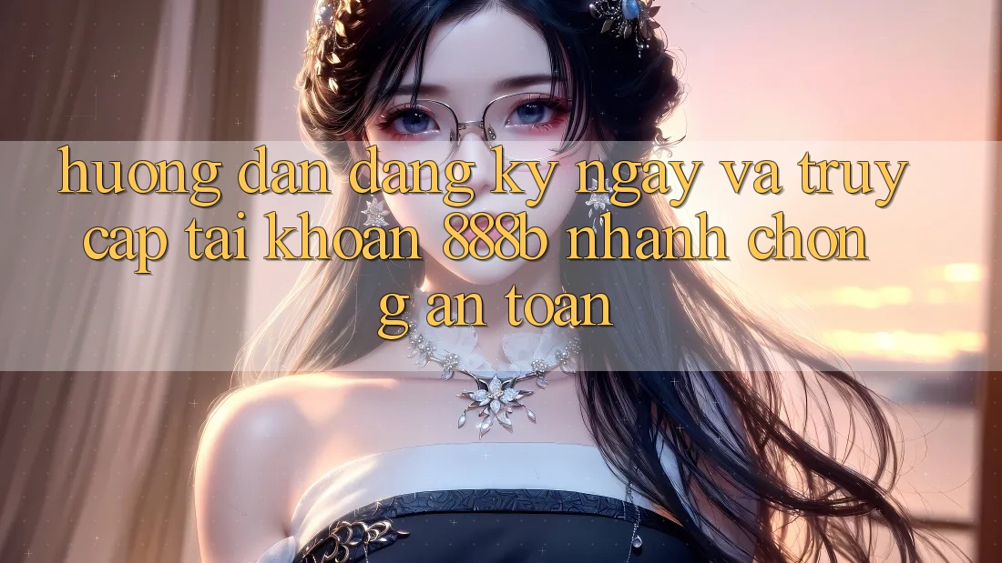 Hướng dẫn đăng ký ngay và truy cập tài khoản 888b nhanh chóng, an toàn Hướng dẫn đăng ký ngay và truy cập tài khoản 888b nhanh chóng, an toàn