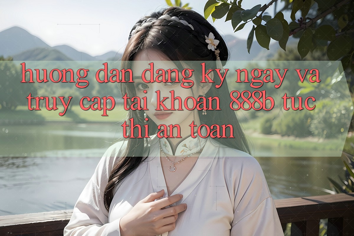 Hướng dẫn đăng ký ngay và truy cập tài khoản 888b tức thì, an toàn Hướng dẫn đăng ký ngay và truy cập tài khoản 888b tức thì, an toàn
