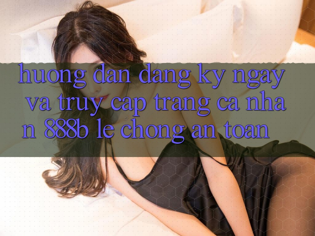 Hướng dẫn đăng ký ngay và truy cập trang cá nhân 888b lẹ chóng, an toàn Hướng dẫn đăng ký ngay và truy cập trang cá nhân 888b lẹ chóng, an toàn