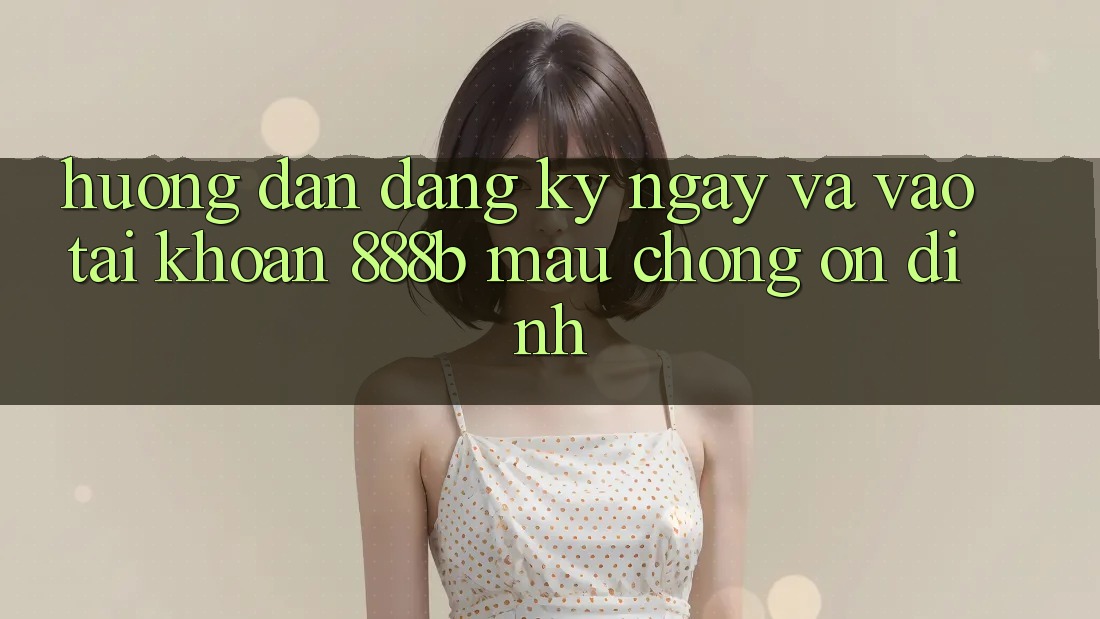 Hướng dẫn đăng ký ngay và vào tài khoản 888b mau chóng, ổn định Hướng dẫn đăng ký ngay và vào tài khoản 888b mau chóng, ổn định