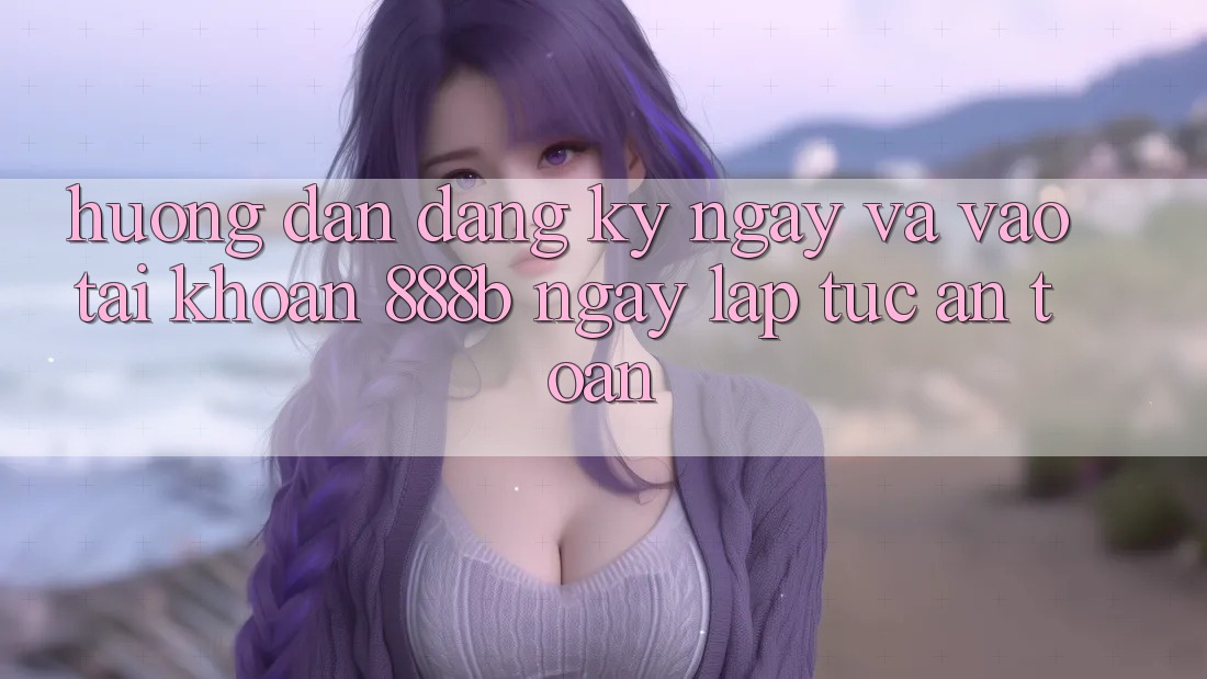 Hướng dẫn đăng ký ngay và vào tài khoản 888b ngay lập tức, an toàn Hướng dẫn đăng ký ngay và vào tài khoản 888b ngay lập tức, an toàn