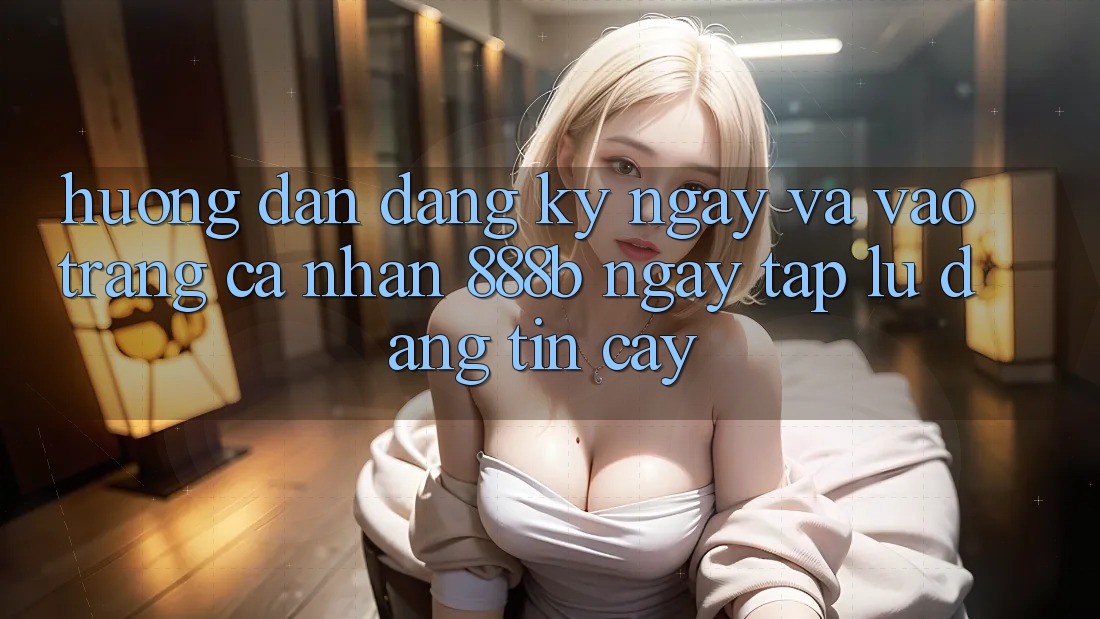 Hướng dẫn đăng ký ngay và vào trang cá nhân 888b ngay tắp lự, đáng tin cậy Hướng dẫn đăng ký ngay và vào trang cá nhân 888b ngay tắp lự, đáng tin cậy