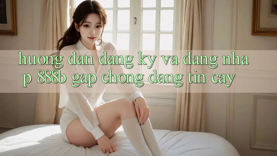 Hướng dẫn đăng ký và đăng nhập 888b gấp chóng, đáng tin cậy